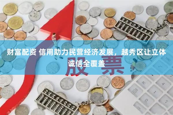财富配资 信用助力民营经济发展，越秀区让立体诚信全覆盖