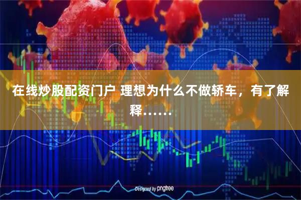 在线炒股配资门户 理想为什么不做轿车，有了解释……